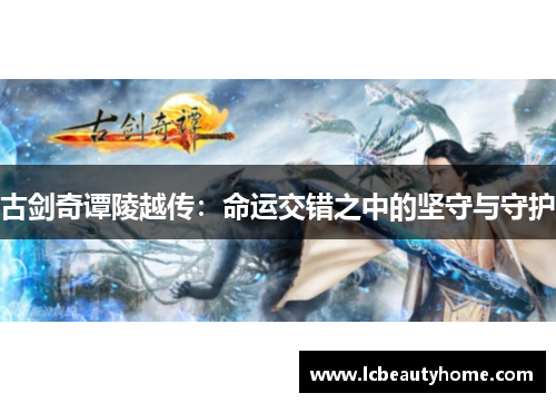 古剑奇谭陵越传：命运交错之中的坚守与守护